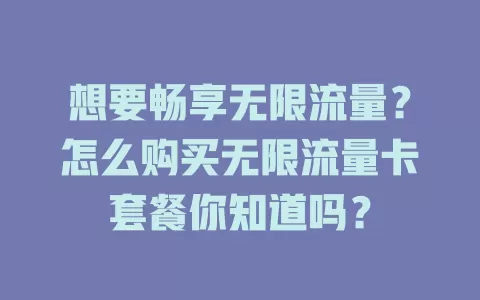 想要畅享无限流量？怎么购买无限流量卡套餐你知道吗？