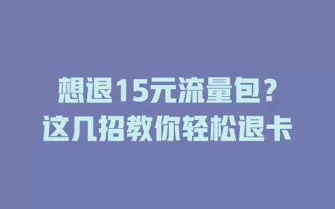 想退15元流量包？这几招教你轻松退卡