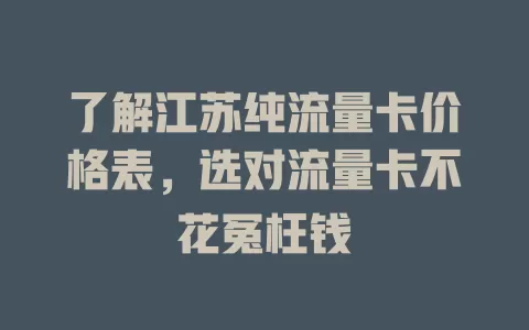了解江苏纯流量卡价格表，选对流量卡不花冤枉钱