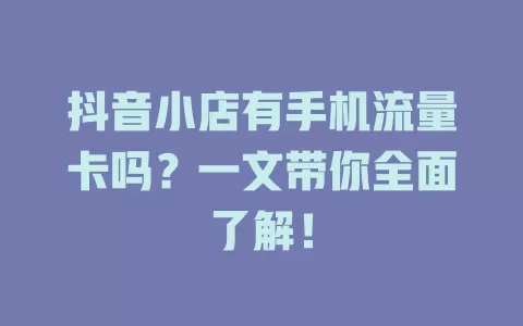 抖音小店有手机流量卡吗？一文带你全面了解！