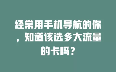 经常用手机导航的你，知道该选多大流量的卡吗？