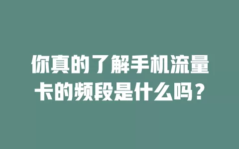 你真的了解手机流量卡的频段是什么吗？