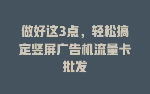 做好这3点，轻松搞定竖屏广告机流量卡批发