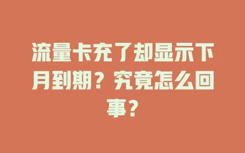 流量卡充了却显示下月到期？究竟怎么回事？
