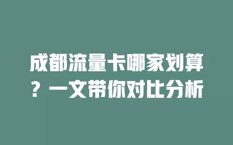 成都流量卡哪家划算？一文带你对比分析