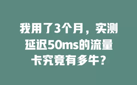 我用了3个月，实测延迟50ms的流量卡究竟有多牛？