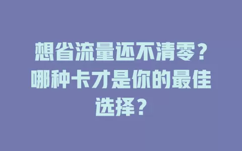想省流量还不清零？哪种卡才是你的最佳选择？