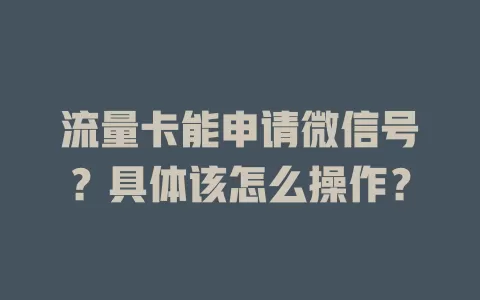 流量卡能申请微信号？具体该怎么操作？
