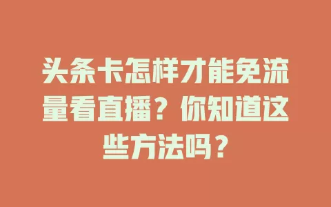 头条卡怎样才能免流量看直播？你知道这些方法吗？