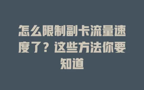 怎么限制副卡流量速度了？这些方法你要知道