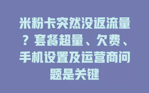 米粉卡突然没返流量？套餐超量、欠费、手机设置及运营商问题是关键