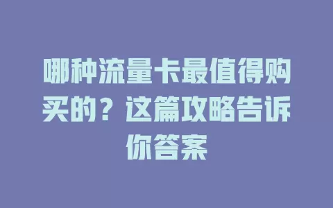 哪种流量卡最值得购买的？这篇攻略告诉你答案