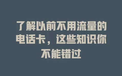 了解以前不用流量的电话卡，这些知识你不能错过