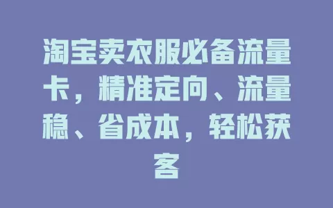 淘宝卖衣服必备流量卡，精准定向、流量稳、省成本，轻松获客