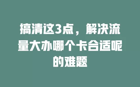 搞清这3点，解决流量大办哪个卡合适呢的难题