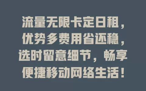 流量无限卡定日租，优势多费用省还稳，选时留意细节，畅享便捷移动网络生活！