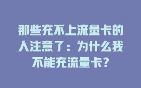那些充不上流量卡的人注意了：为什么我不能充流量卡？