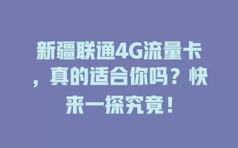 新疆联通4G流量卡，真的适合你吗？快来一探究竟！