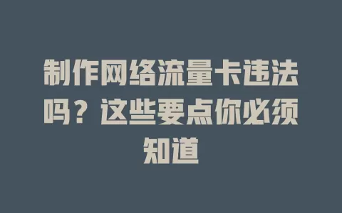 制作网络流量卡违法吗？这些要点你必须知道