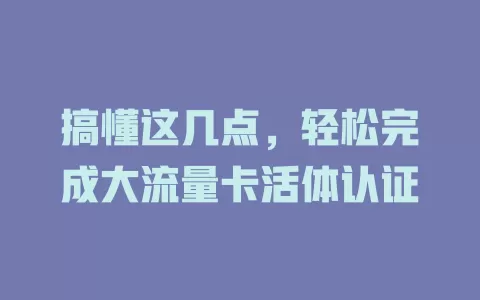 搞懂这几点，轻松完成大流量卡活体认证