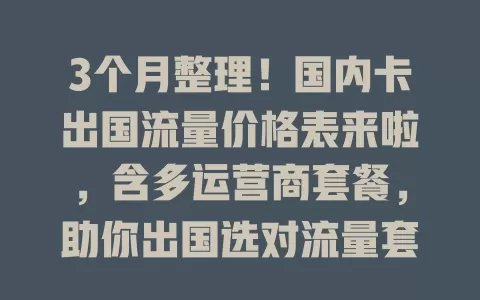 3个月整理！国内卡出国流量价格表来啦，含多运营商套餐，助你出国选对流量套餐无压力