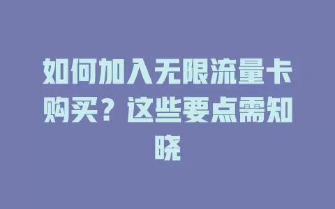 如何加入无限流量卡购买？这些要点需知晓