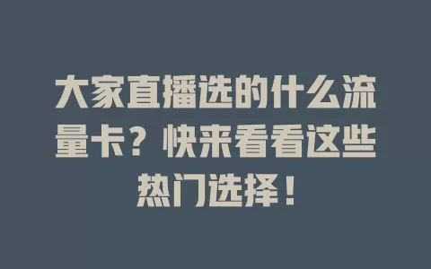 大家直播选的什么流量卡？快来看看这些热门选择！