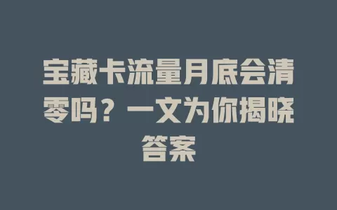 宝藏卡流量月底会清零吗？一文为你揭晓答案