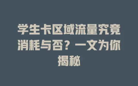 学生卡区域流量究竟消耗与否？一文为你揭秘