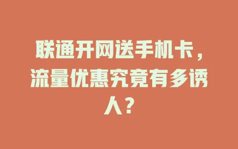 联通开网送手机卡，流量优惠究竟有多诱人？