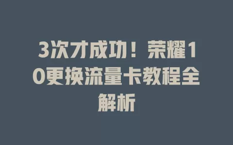3次才成功！荣耀10更换流量卡教程全解析