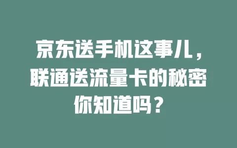 京东送手机这事儿，联通送流量卡的秘密你知道吗？