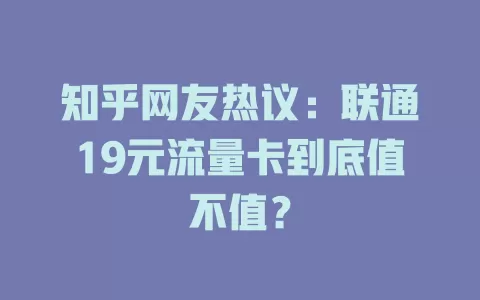 知乎网友热议：联通19元流量卡到底值不值？