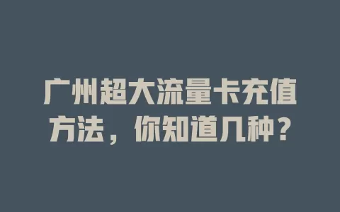 广州超大流量卡充值方法，你知道几种？