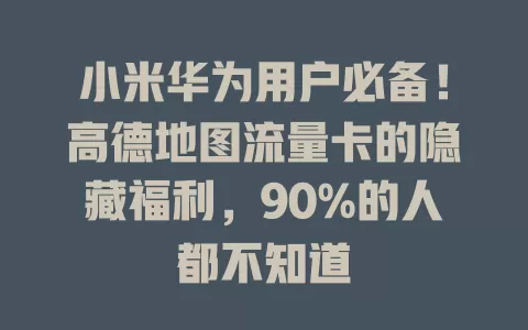 小米华为用户必备！高德地图流量卡的隐藏福利，90%的人都不知道