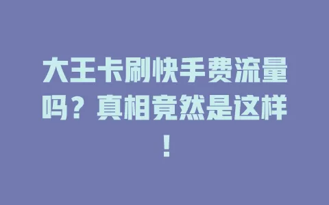 大王卡刷快手费流量吗？真相竟然是这样！