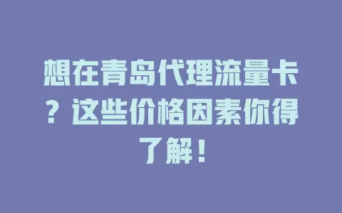 想在青岛代理流量卡？这些价格因素你得了解！