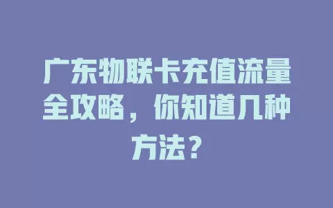 广东物联卡充值流量全攻略，你知道几种方法？