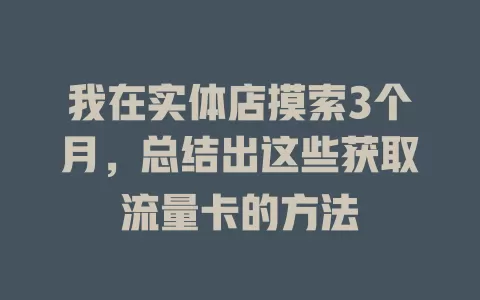 我在实体店摸索3个月，总结出这些获取流量卡的方法