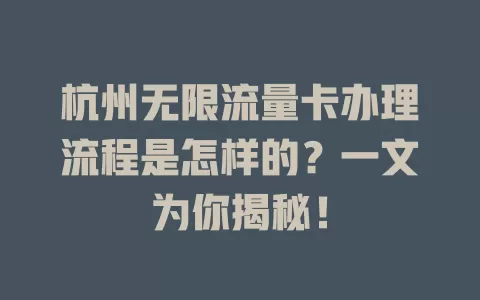 杭州无限流量卡办理流程是怎样的？一文为你揭秘！