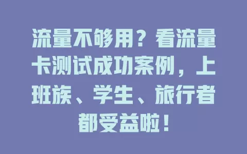 流量不够用？看流量卡测试成功案例，上班族、学生、旅行者都受益啦！