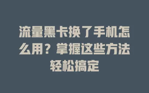 流量黑卡换了手机怎么用？掌握这些方法轻松搞定