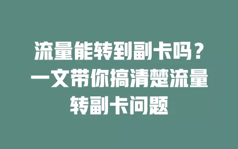 流量能转到副卡吗？一文带你搞清楚流量转副卡问题