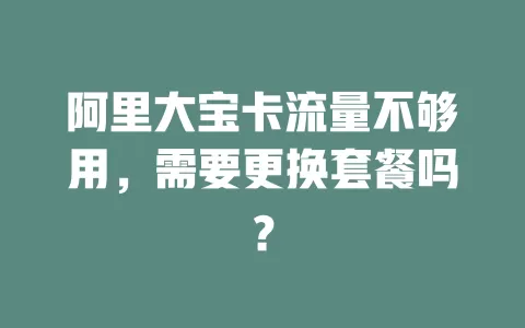 阿里大宝卡流量不够用，需要更换套餐吗？