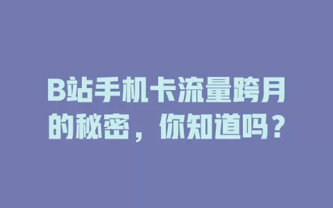 B站手机卡流量跨月的秘密，你知道吗？