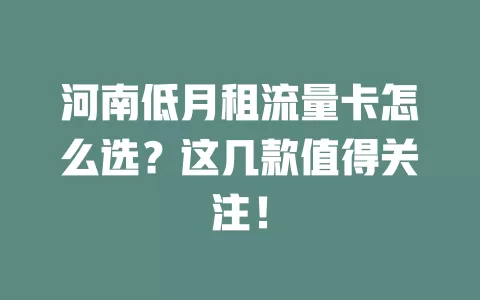 河南低月租流量卡怎么选？这几款值得关注！