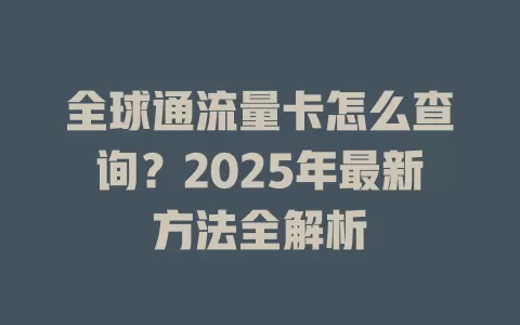 全球通流量卡怎么查询？2025年最新方法全解析