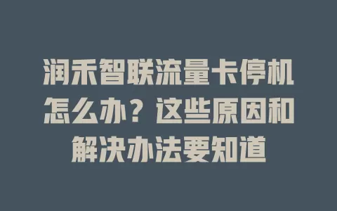 润禾智联流量卡停机怎么办？这些原因和解决办法要知道