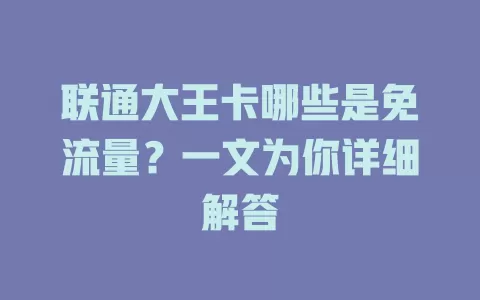 联通大王卡哪些是免流量？一文为你详细解答