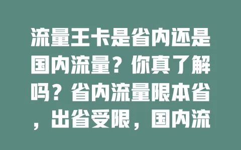 流量王卡是省内还是国内流量？你真了解吗？省内流量限本省，出省受限，国内流量全国通用。选卡时弄清流量范围，省内活动选省内流量卡，常跨省就选国内流量卡，免花冤枉钱